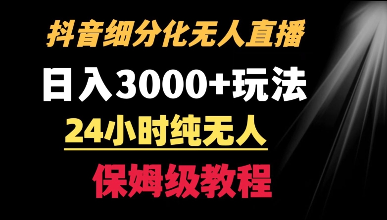 靠抖音细分化赛道无人直播，针对宝妈，24小时纯无人，日入3000+的玩法【揭秘】-猫哥网资源库