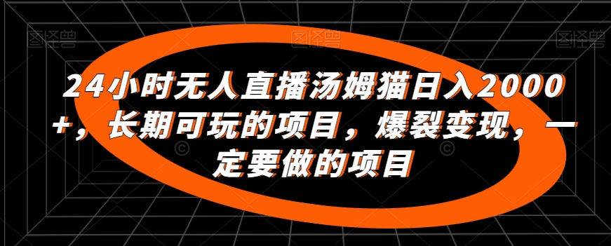 24小时无人直播汤姆猫日入2000+，长期可玩的项目，爆裂变现，一定要做的项目【揭秘】-猫哥网资源库
