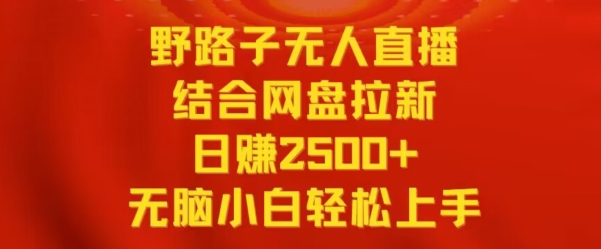 野路子无人直播结合网盘拉新，日赚2500+，小白无脑轻松上手【揭秘】-猫哥网资源库
