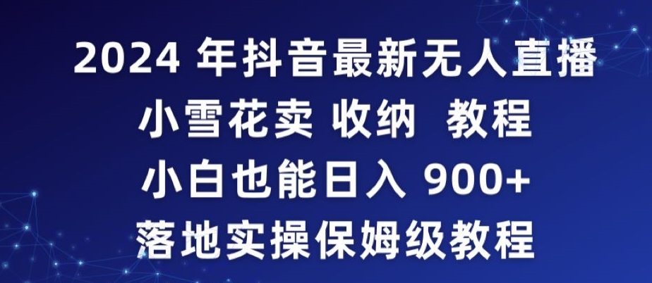 2024年抖音最新无人直播小雪花卖收纳教程，小白也能日入900+落地实操保姆级教程【揭秘】-猫哥网资源库