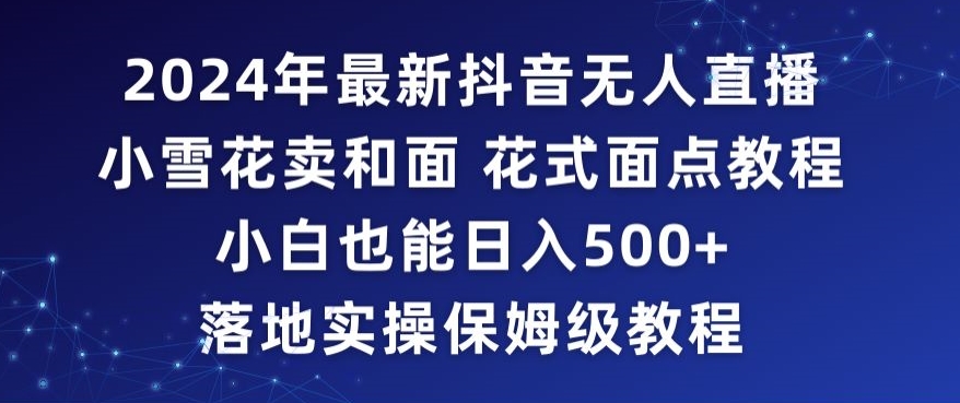 2024年抖音最新无人直播小雪花卖和面、花式面点教程小白也能日入500+落地实操保姆级教程【揭秘】-猫哥网资源库