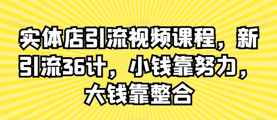 实体店引流视频课程，新引流36计，小钱靠努力，大钱靠整合-猫哥网资源库