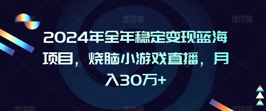 2024年全年稳定变现蓝海项目，烧脑小游戏直播，月入30万+【揭秘】-猫哥网资源库