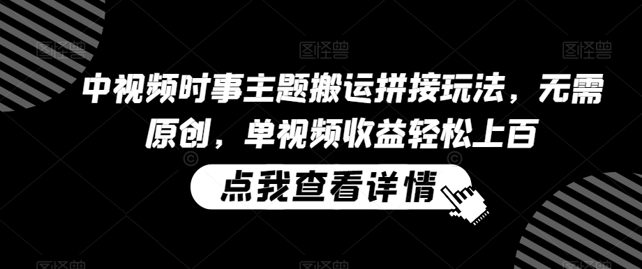 中视频时事主题搬运拼接玩法，无需原创，单视频收益轻松上百【揭秘】-猫哥网资源库