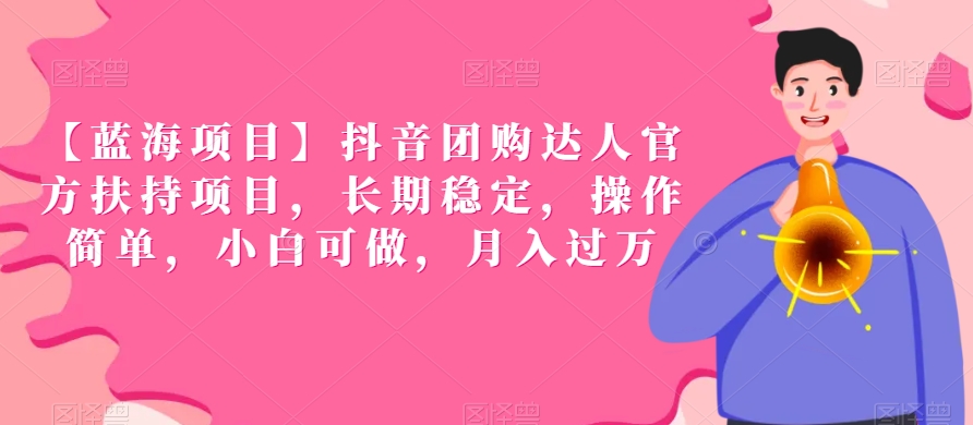 【蓝海项目】抖音团购达人官方扶持项目，长期稳定，操作简单，小白可做，月入过万【揭秘】-猫哥网资源库