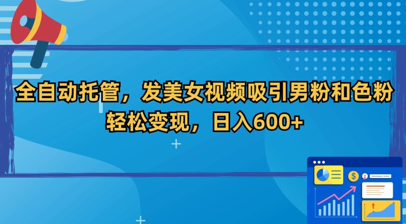 全自动托管，发美女视频吸引男粉和色粉，轻松变现，日入600+【揭秘】-猫哥网资源库