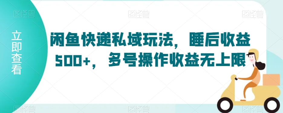 闲鱼快递私域玩法，睡后收益500+，多号操作收益无上限【揭秘】-猫哥网资源库