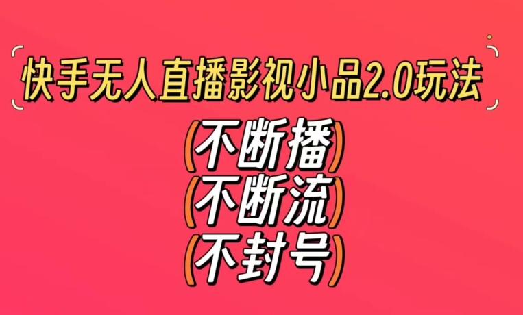 快手无人直播影视小品2.0玩法，不断流，不封号，不需要会剪辑，每天能稳定500-1000+【揭秘】-猫哥网资源库