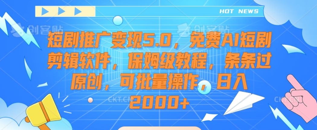 短剧推广变现5.0，免费AI短剧剪辑软件，保姆级教程，条条过原创，可批量操作，日入2000+【揭秘】-猫哥网资源库
