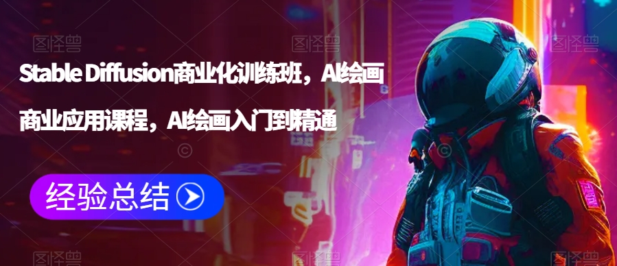 Stable Diffusion商业化训练班，Al绘画商业应用课程，AI绘画入门到精通-猫哥网资源库