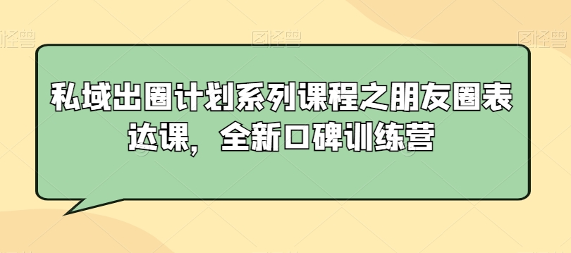 私域出圈计划系列课程之朋友圈表达课，全新口碑训练营-猫哥网资源库