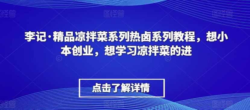李记·精品凉拌菜系列热卤系列教程，想小本创业，想学习凉拌菜的进-猫哥网资源库