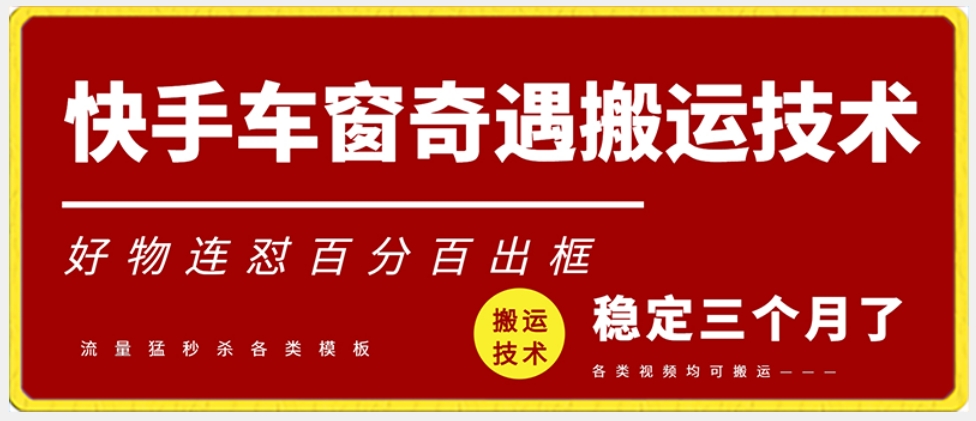 快手车窗奇遇搬运技术（安卓技术），好物连怼百分百出框【揭秘】-猫哥网资源库