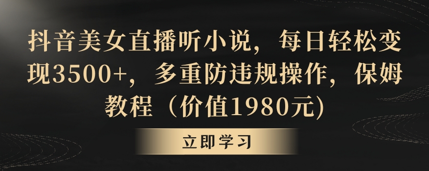 抖音美女直播听小说，每日轻松变现3500+，多重防违规操作，保姆教程（价值1980元)【揭秘】-猫哥网资源库