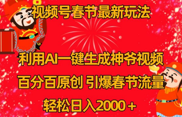 视频号春节最新玩法，利用AI一键生成财神爷视频，百分百原创，引爆春节流量，轻松日入2000＋【揭秘】-猫哥网资源库