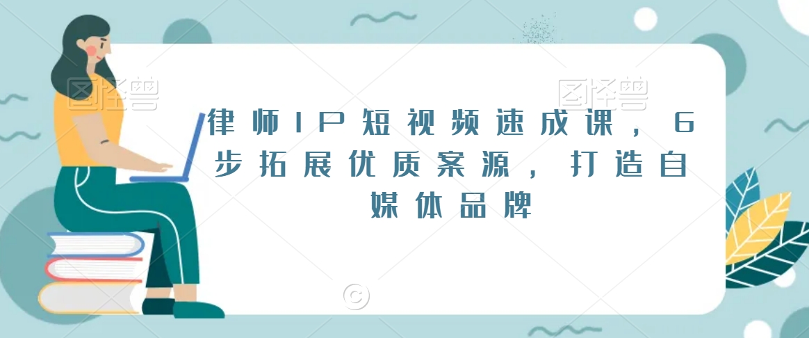 律师IP短视频速成课，6步拓展优质案源，打造自媒体品牌-猫哥网资源库