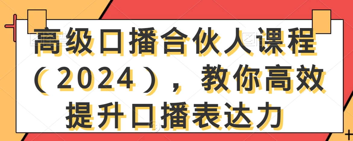 高级口播合伙人课程（2024），教你高效提升口播表达力-猫哥网资源库