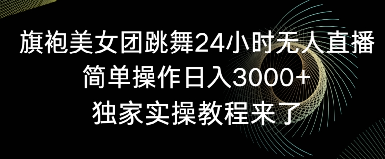 旗袍美女团跳舞24小时无人直播，简单操作日入3000+，独家实操教程来了【揭秘】-猫哥网资源库