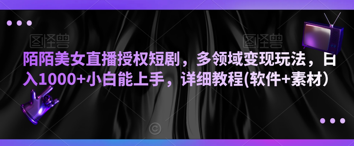 陌陌美女直播授权短剧，多领域变现玩法，日入1000+小白能上手，详细教程(软件+素材）【揭秘】-猫哥网资源库