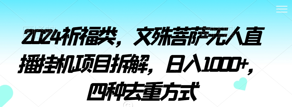 2024祈福类，文殊菩萨无人直播挂机项目拆解，日入1000+，四种去重方式【揭秘】-猫哥网资源库