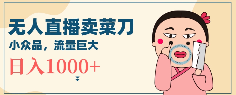 无人冷门品直播新玩法，通过卖菜刀日入1000+【揭秘】-猫哥网资源库