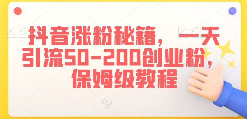 抖音涨粉秘籍，一天引流50-200创业粉，保姆级教程【揭秘】-猫哥网资源库