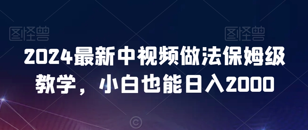 2024最新中视频做法保姆级教学，小白也能日入2000【揭秘】-猫哥网资源库