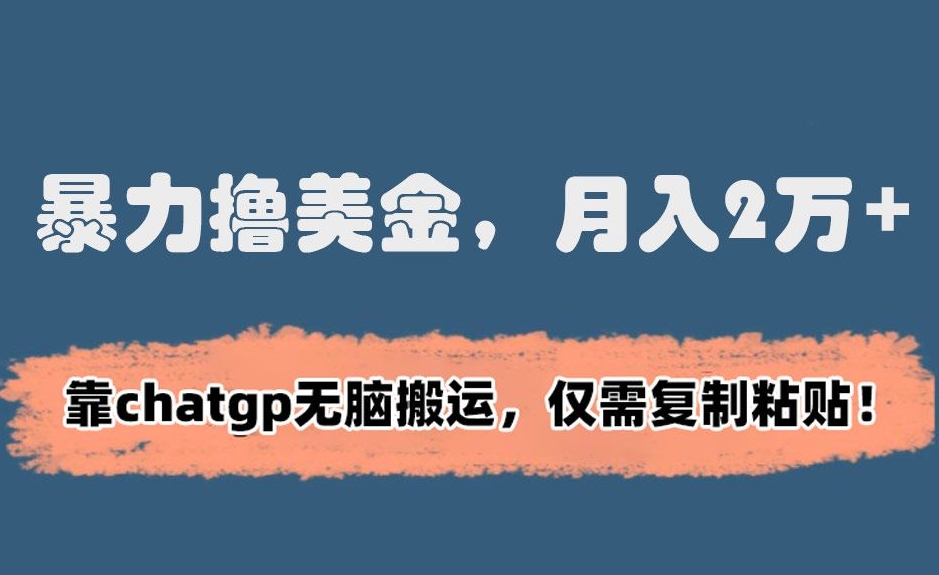 暴力撸美金，月入2万+！靠chatgp无脑搬运，仅需复制粘贴【揭秘】-猫哥网资源库