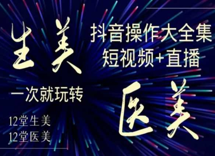 美业全干货·生美·医美抖音操作合集，短视频+直播，一次就玩转-猫哥网资源库