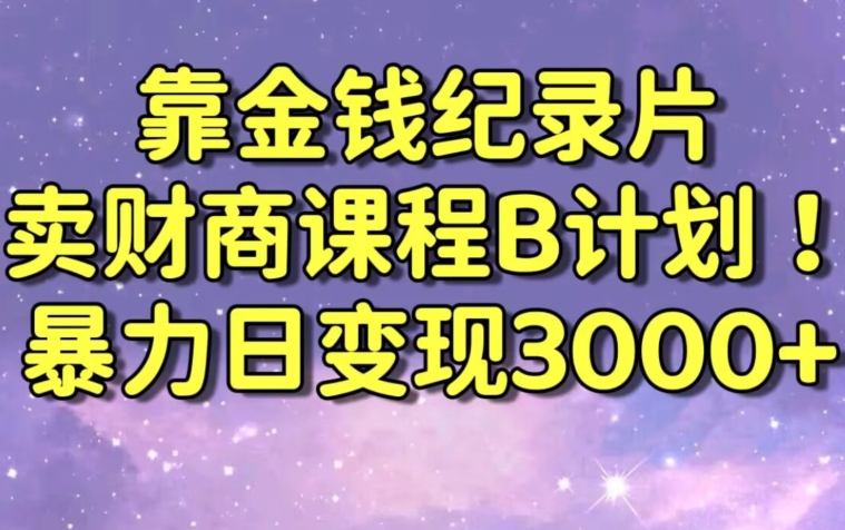 财经纪录片联合财商课程的变现策略，暴力日变现3000+，喂饭级别教学【揭秘】-猫哥网资源库