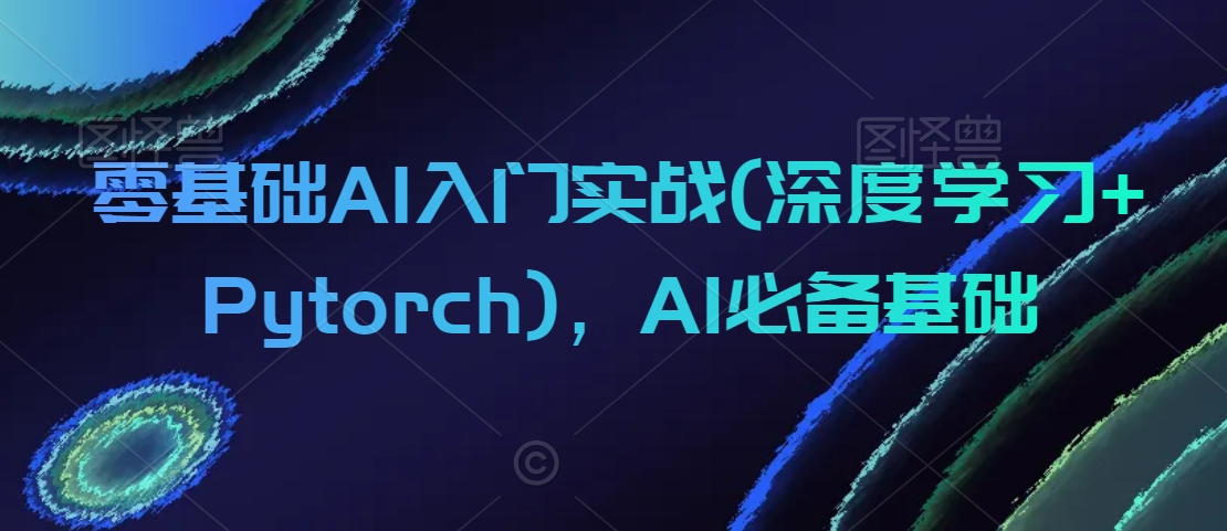 零基础AI入门实战(深度学习+Pytorch)，AI必备基础-猫哥网资源库
