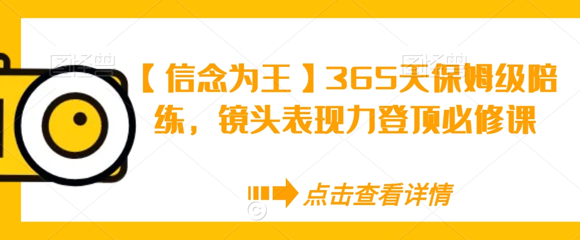 【信念为王】365天保姆级陪练，镜头表现力登顶必修课-猫哥网资源库
