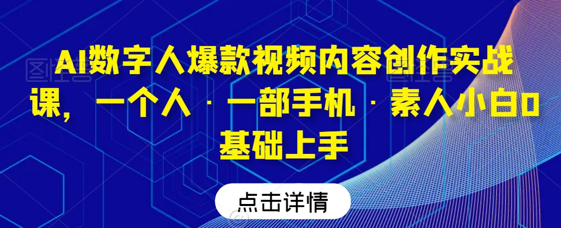 AI数字人爆款视频内容创作实战课，一个人·一部手机·素人小白0基础上手-猫哥网资源库
