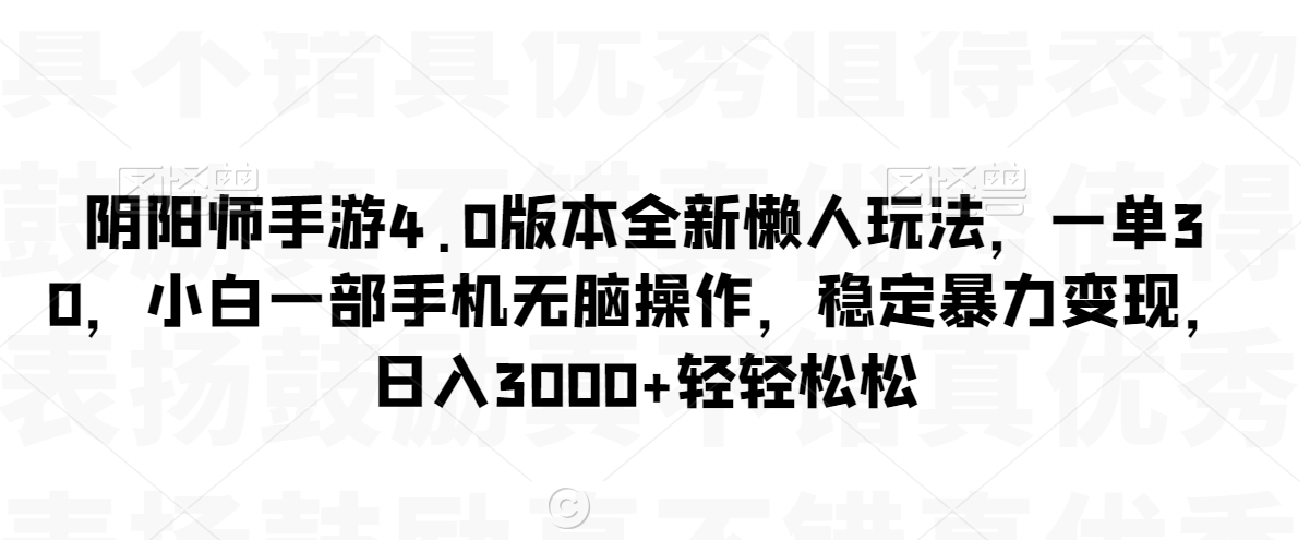 阴阳师手游4.0版本全新懒人玩法，一单30，小白一部手机无脑操作，稳定暴力变现【揭秘】-猫哥网资源库
