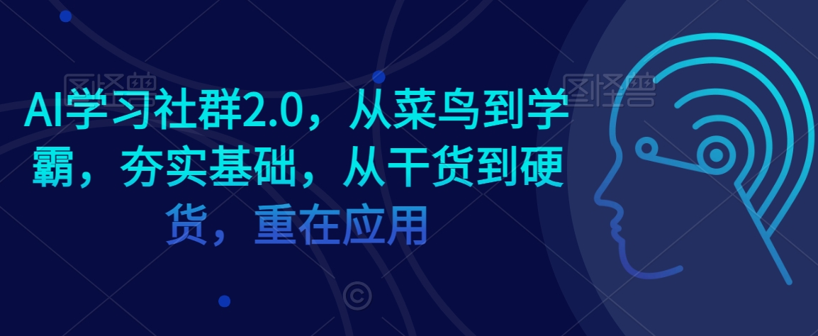 AI学习社群2.0，从菜鸟到学霸，夯实基础，从干货到硬货，重在应用-猫哥网资源库