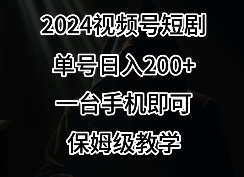 2024风口，视频号短剧，单号日入200+，一台手机即可操作，保姆级教学【揭秘】-猫哥网资源库