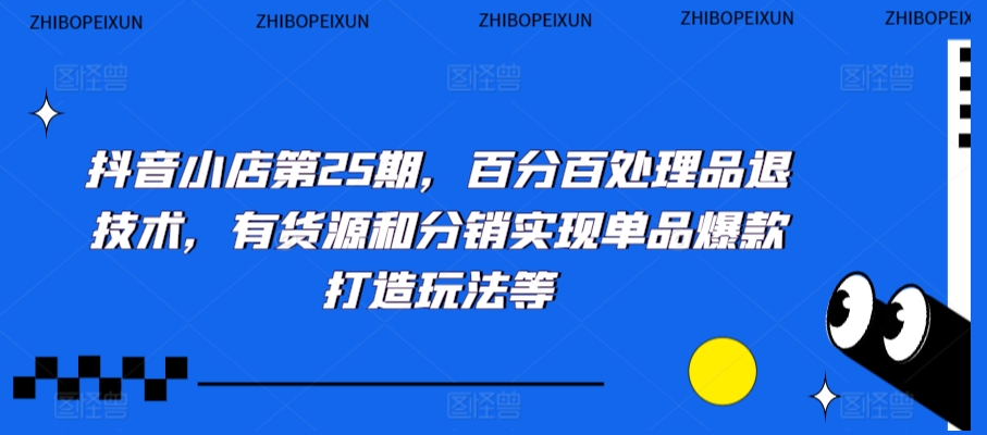 抖音小店第25期，百分百处理品退技术，有货源和分销实现单品爆款打造玩法等-猫哥网资源库