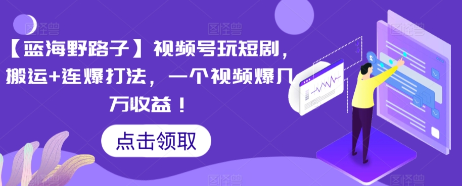 【蓝海野路子】视频号玩短剧，搬运+连爆打法，一个视频爆几万收益【揭秘】-猫哥网资源库