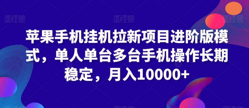 苹果手机挂机拉新项目进阶版模式，单人单台多台手机操作长期稳定，月入10000+【揭秘】-猫哥网资源库