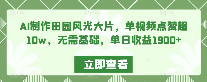 AI制作田园风光大片，单视频点赞超10w，无需基础，单日收益1900+【揭秘】-猫哥网资源库