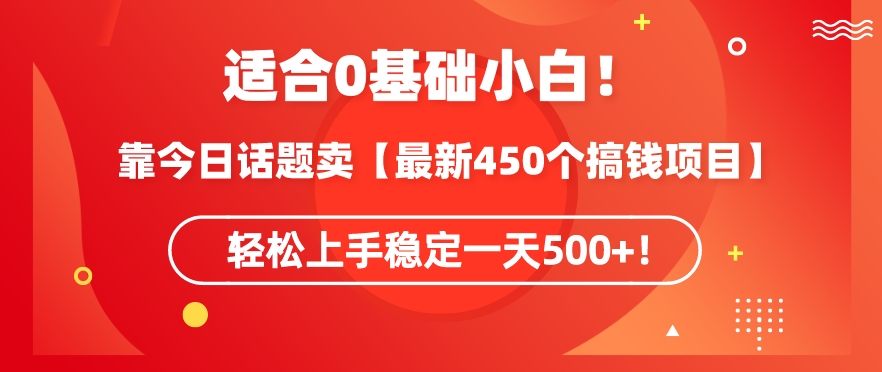 靠今日话题玩法卖【最新450个搞钱玩法合集】，轻松上手稳定一天500+【揭秘】-猫哥网资源库