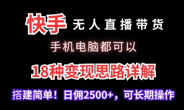 快手无人直播带货，手机电脑都可以，18种变现思路详解，搭建简单日佣2500+【揭秘】-猫哥网资源库