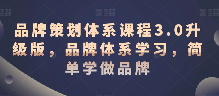 品牌策划体系课程3.0升级版，品牌体系学习，简单学做品牌-猫哥网资源库