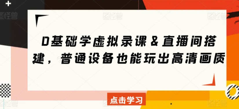 0基础学虚拟录课＆直播间搭建，普通设备也能玩出高清画质-猫哥网资源库