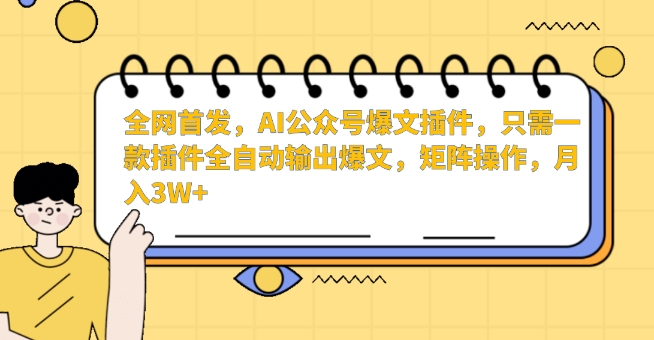全网首发，AI公众号爆文插件，只需一款插件全自动输出爆文，矩阵操作，月入3W+【揭秘】-猫哥网资源库