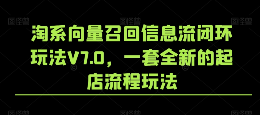 淘系向量召回信息流闭环玩法V7.0，一套全新的起店流程玩法-猫哥网资源库