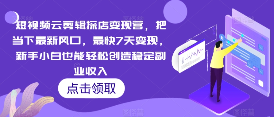 短视频云剪辑探店变现营，把当下最新风口，最快7天变现，新手小白也能轻松创造稳定副业收入-猫哥网资源库