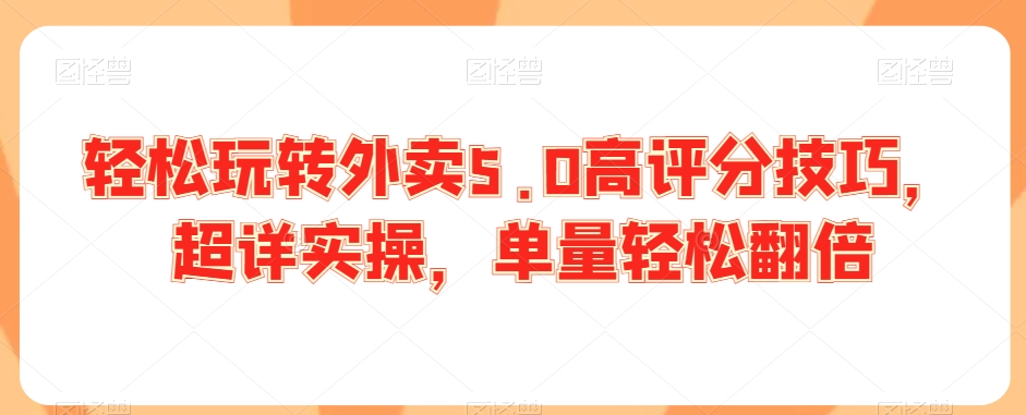 轻松玩转外卖5.0高评分技巧，超详实操，单量轻松翻倍-猫哥网资源库