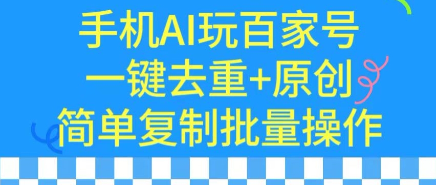 用手机AI玩百家号，一键去重+原创，简单复制批量操作【揭秘】-猫哥网资源库