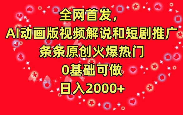 全网首发，AI动画版视频解说和短剧推广，条条原创火爆热门，0基础可做，日入2000+【揭秘】-猫哥网资源库